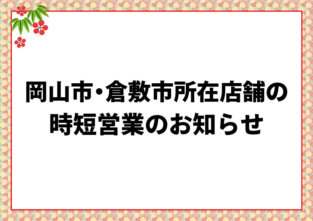 岡山市・倉敷市所在店舗の時短営業のお知らせ