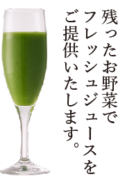 残ったお野菜でフレッシュジュースをご提供いたします。