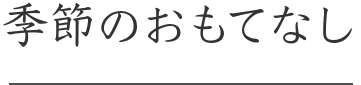 季節のおもてなし