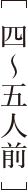 ［ 四〜五人前 ］