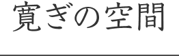 寛ぎの空間