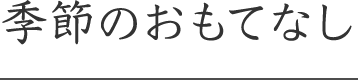 季節のおもてなし